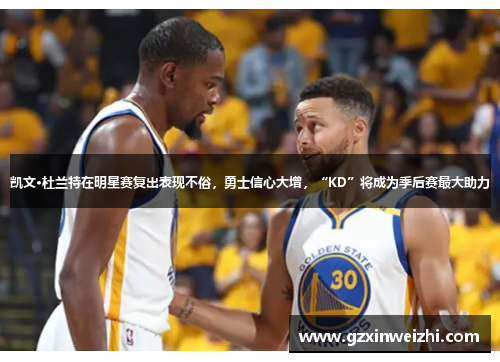 凯文·杜兰特在明星赛复出表现不俗，勇士信心大增，“KD”将成为季后赛最大助力
