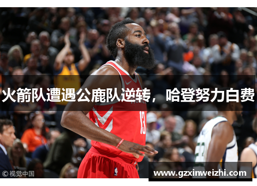 火箭队遭遇公鹿队逆转，哈登努力白费