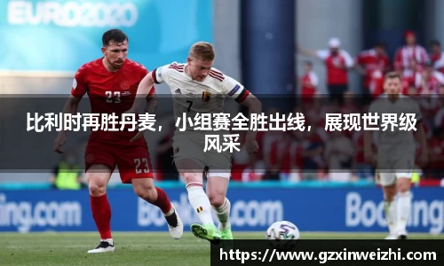 比利时再胜丹麦，小组赛全胜出线，展现世界级风采