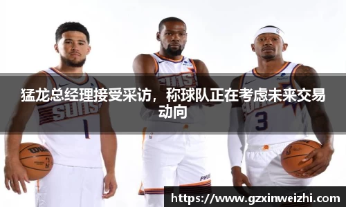 猛龙总经理接受采访，称球队正在考虑未来交易动向