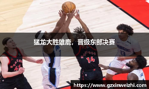 猛龙大胜雄鹿，晋级东部决赛