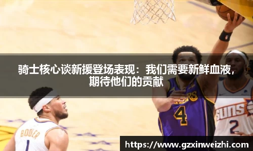 骑士核心谈新援登场表现：我们需要新鲜血液，期待他们的贡献