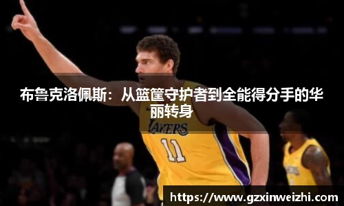 布鲁克洛佩斯：从篮筐守护者到全能得分手的华丽转身