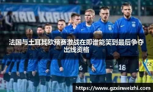 法国与土耳其欧预赛激战在即谁能笑到最后争夺出线资格