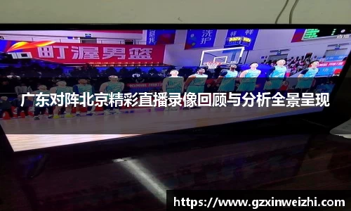广东对阵北京精彩直播录像回顾与分析全景呈现