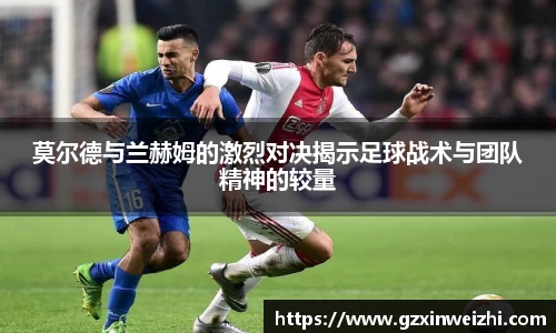莫尔德与兰赫姆的激烈对决揭示足球战术与团队精神的较量