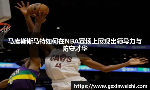 马库斯斯马特如何在NBA赛场上展现出领导力与防守才华
