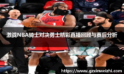 激战NBA骑士对决勇士精彩直播回顾与赛后分析