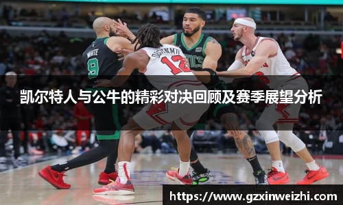凯尔特人与公牛的精彩对决回顾及赛季展望分析