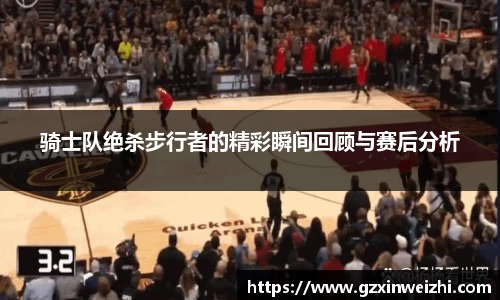 骑士队绝杀步行者的精彩瞬间回顾与赛后分析