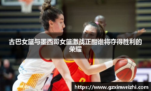 古巴女篮与墨西哥女篮激战正酣谁将夺得胜利的荣耀