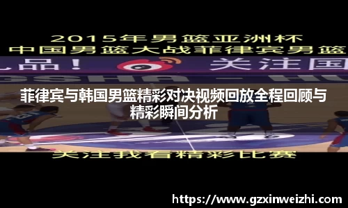 菲律宾与韩国男篮精彩对决视频回放全程回顾与精彩瞬间分析