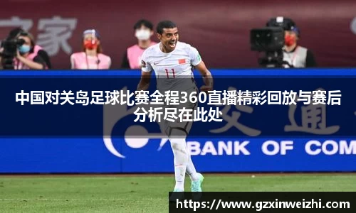 中国对关岛足球比赛全程360直播精彩回放与赛后分析尽在此处