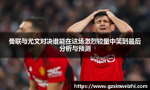 曼联与尤文对决谁能在这场激烈较量中笑到最后分析与预测