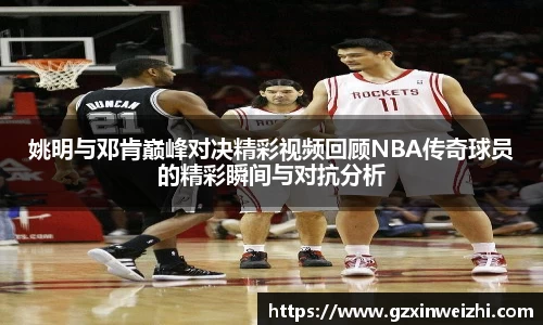 姚明与邓肯巅峰对决精彩视频回顾NBA传奇球员的精彩瞬间与对抗分析