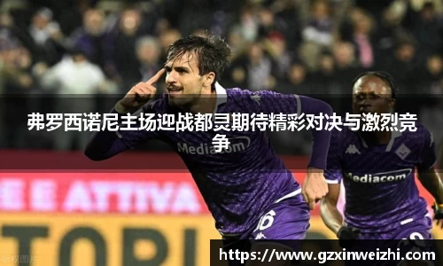 弗罗西诺尼主场迎战都灵期待精彩对决与激烈竞争