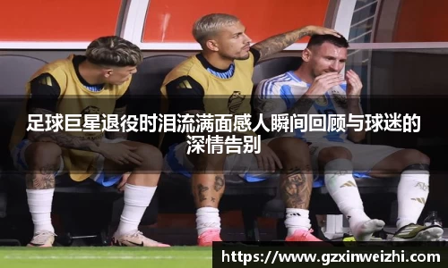 足球巨星退役时泪流满面感人瞬间回顾与球迷的深情告别