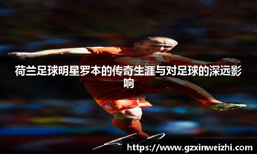 荷兰足球明星罗本的传奇生涯与对足球的深远影响