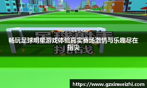 畅玩足球明星游戏体验真实赛场激情与乐趣尽在指尖