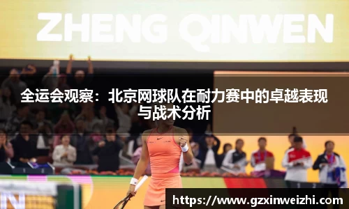 全运会观察:北京网球队在耐力赛中的卓越表现与战术分析