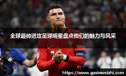 全球最帅进攻足球明星盘点他们的魅力与风采