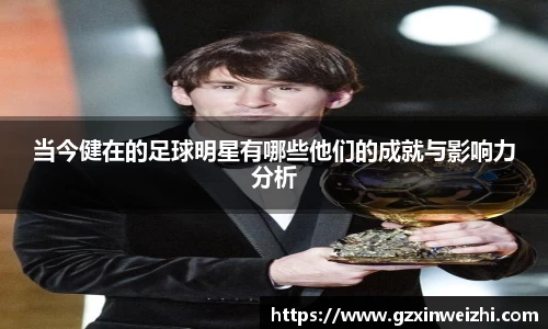 当今健在的足球明星有哪些他们的成就与影响力分析