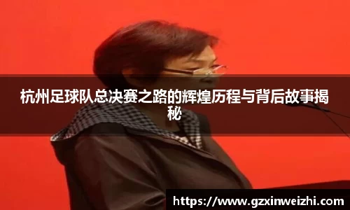 杭州足球队总决赛之路的辉煌历程与背后故事揭秘