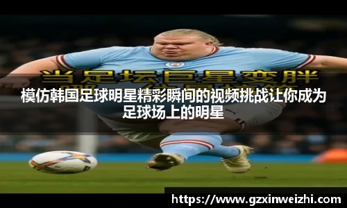 模仿韩国足球明星精彩瞬间的视频挑战让你成为足球场上的明星