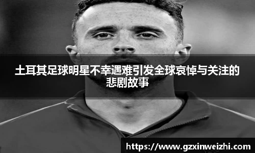 土耳其足球明星不幸遇难引发全球哀悼与关注的悲剧故事