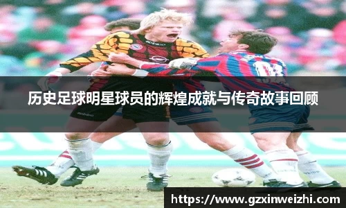 历史足球明星球员的辉煌成就与传奇故事回顾